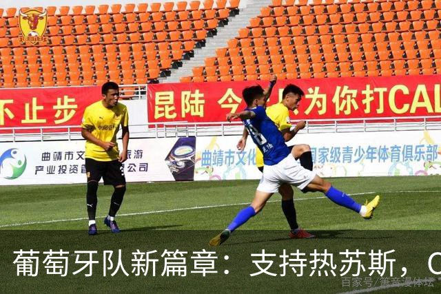 葡萄牙队新篇章：支持热苏斯，C罗已成过去式？